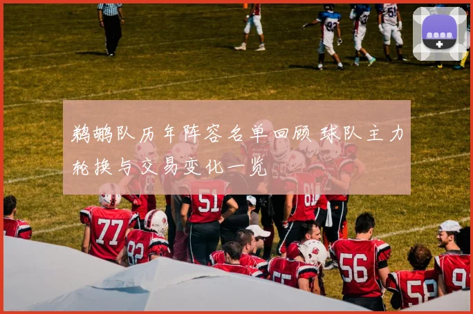 鹈鹕队历年阵容名单回顾 球队主力轮换与交易变化一览