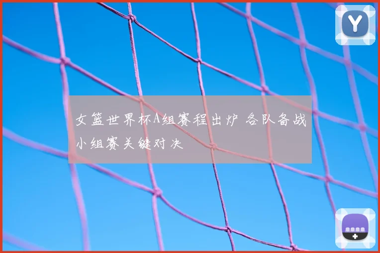 女篮世界杯A组赛程出炉 各队备战小组赛关键对决