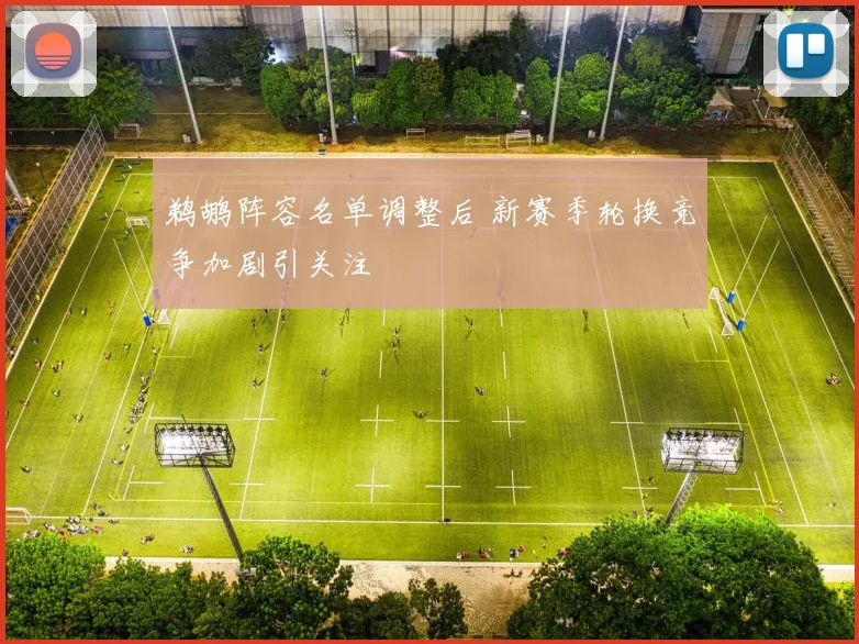 鹈鹕阵容名单调整后 新赛季轮换竞争加剧引关注