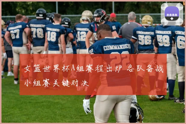 女篮世界杯A组赛程出炉 各队备战小组赛关键对决