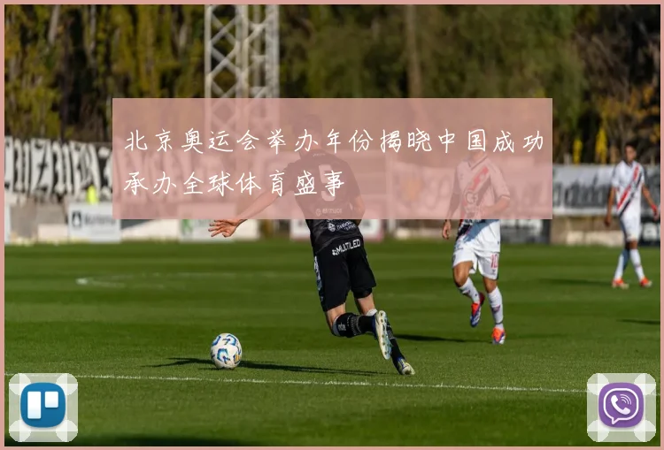 北京奥运会举办年份揭晓中国成功承办全球体育盛事