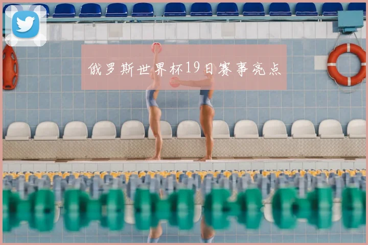 俄罗斯世界杯19日赛事亮点