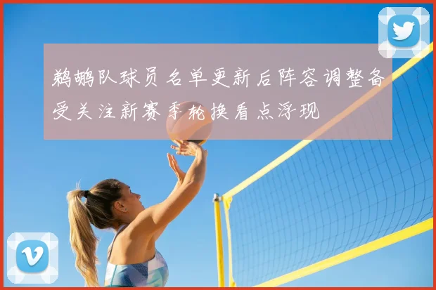 鹈鹕队球员名单更新后阵容调整备受关注新赛季轮换看点浮现