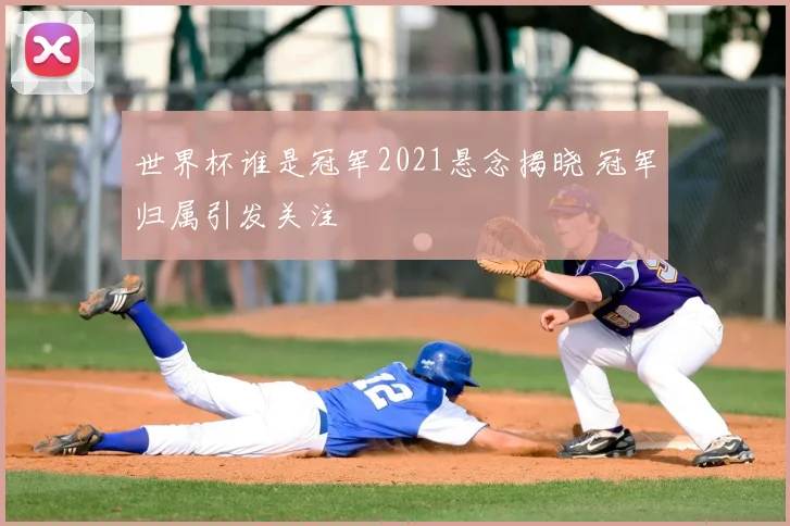 世界杯谁是冠军2021悬念揭晓 冠军归属引发关注
