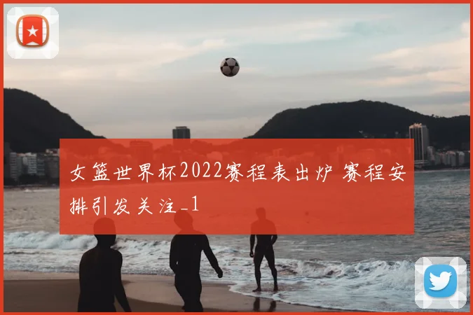 女篮世界杯2022赛程表出炉 赛程安排引发关注_1