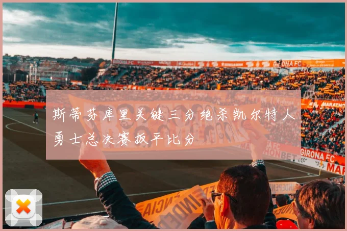 斯蒂芬库里关键三分绝杀凯尔特人勇士总决赛扳平比分