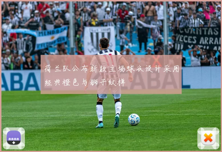 荷兰队公布新款主场球衣设计采用经典橙色与狮子纹样