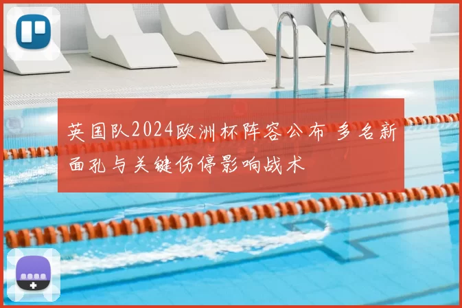 英国队2024欧洲杯阵容公布 多名新面孔与关键伤停影响战术